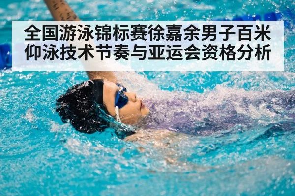 全国游泳锦标赛徐嘉余男子百米仰泳技术节奏与亚运会资格分析
