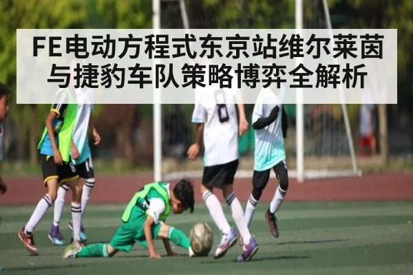 FE电动方程式东京站维尔莱茵与捷豹车队策略博弈全解析