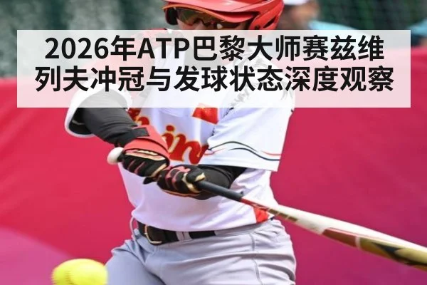 2026年ATP巴黎大师赛兹维列夫冲冠与发球状态深度观察