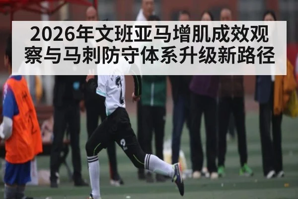 2026年文班亚马增肌成效观察与马刺防守体系升级新路径